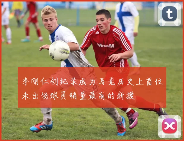李刚仁创纪录成为马竞历史上首位未出场球员销量最高的新援