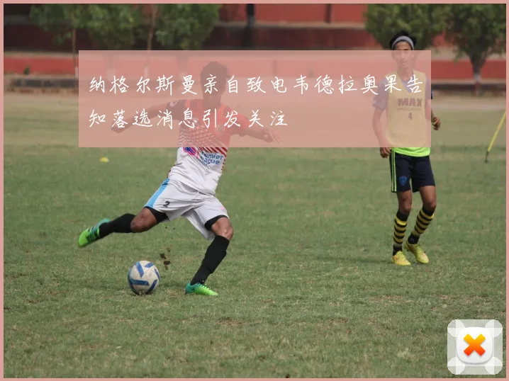 纳格尔斯曼亲自致电韦德拉奥果告知落选消息引发关注