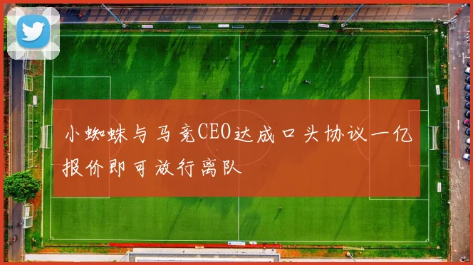 小蜘蛛与马竞CEO达成口头协议一亿报价即可放行离队