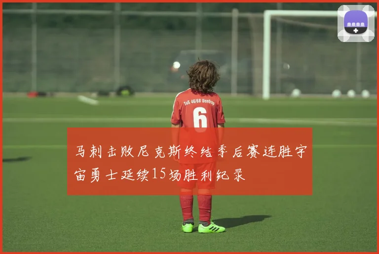 马刺击败尼克斯终结季后赛连胜宇宙勇士延续15场胜利纪录
