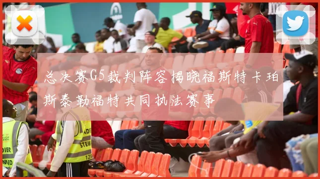 总决赛G5裁判阵容揭晓福斯特卡珀斯泰勒福特共同执法赛事
