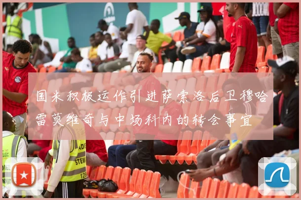 国米积极运作引进萨索洛后卫穆哈雷莫维奇与中场科内的转会事宜