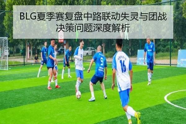 BLG夏季赛复盘中路联动失灵与团战决策问题深度解析
